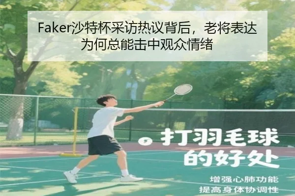 Faker沙特杯采访热议背后，老将表达为何总能击中观众情绪
